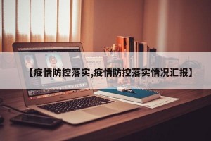 【疫情防控落实,疫情防控落实情况汇报】