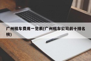 广州租车费用一览表(广州租车公司前十排名榜)