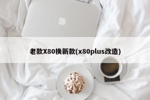 老款X80换新款(x80plus改造)