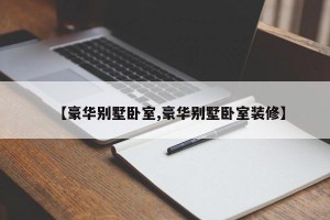 【豪华别墅卧室,豪华别墅卧室装修】