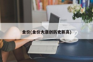 金价(金价大涨创历史新高)