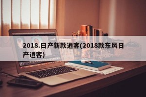 2018.曰产新款逍客(2018款东风日产逍客)