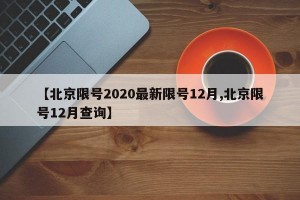 【北京限号2020最新限号12月,北京限号12月查询】