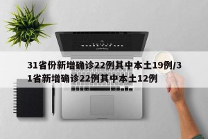 31省份新增确诊22例其中本土19例/31省新增确诊22例其中本土12例