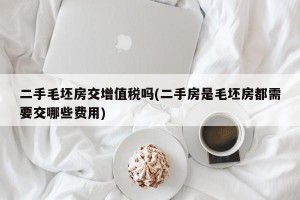 二手毛坯房交增值税吗(二手房是毛坯房都需要交哪些费用)