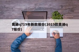 奥迪q719年新款报价(2019款奥迪q7报价)