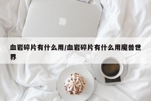 血岩碎片有什么用/血岩碎片有什么用魔兽世界