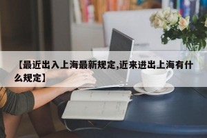 【最近出入上海最新规定,近来进出上海有什么规定】