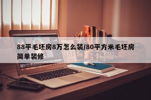 88平毛坯房8万怎么装/80平方米毛坯房简单装修