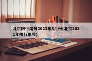 北京限行尾号2023年8月份(北京2021年限行尾号)