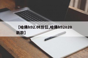 【哈佛h92.0t价位,哈佛h92020新款】