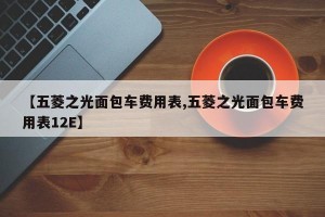 【五菱之光面包车费用表,五菱之光面包车费用表12E】