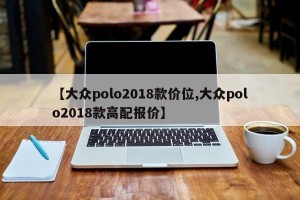 【大众polo2018款价位,大众polo2018款高配报价】