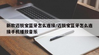 新款迈锐宝蓝牙怎么连接/迈锐宝蓝牙怎么连接手机播放音乐