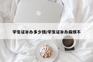 学生证补办多少钱/学生证补办麻烦不