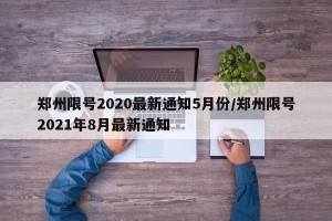 郑州限号2020最新通知5月份/郑州限号2021年8月最新通知