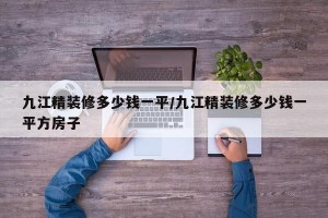 九江精装修多少钱一平/九江精装修多少钱一平方房子