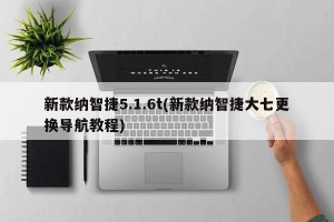 新款纳智捷5.1.6t(新款纳智捷大七更换导航教程)