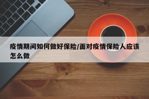 疫情期间如何做好保险/面对疫情保险人应该怎么做