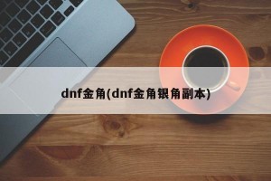 dnf金角(dnf金角银角副本)