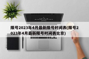 限号2023年4月最新限号时间表(限号2023年4月最新限号时间表北京)