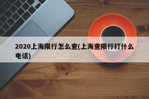 2020上海限行怎么查(上海查限行打什么电话)