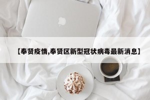 【奉贤疫情,奉贤区新型冠状病毒最新消息】