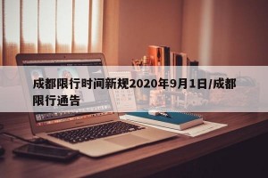 成都限行时间新规2020年9月1日/成都限行通告