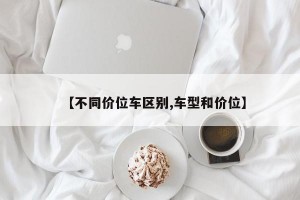 【不同价位车区别,车型和价位】