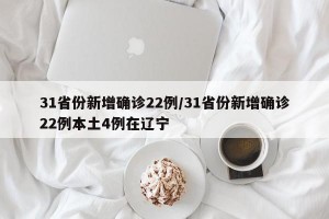 31省份新增确诊22例/31省份新增确诊22例本土4例在辽宁