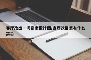 客厅改出一间卧室设计图/客厅改卧室有什么禁忌