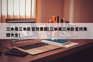 三米乘三米卧室效果图(三米乘三米卧室效果图大全)