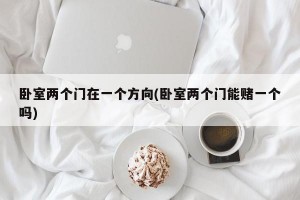 卧室两个门在一个方向(卧室两个门能赌一个吗)