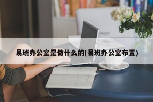 易班办公室是做什么的(易班办公室布置)