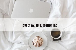 【黄金价,黄金费用回收】