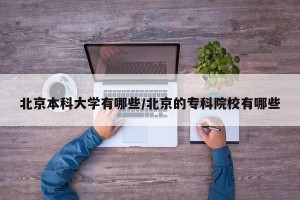 北京本科大学有哪些/北京的专科院校有哪些