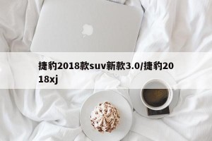 捷豹2018款suv新款3.0/捷豹2018xj