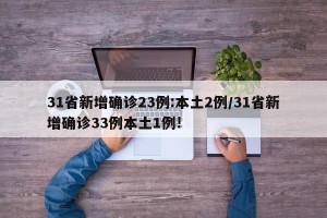 31省新增确诊23例:本土2例/31省新增确诊33例本土1例!