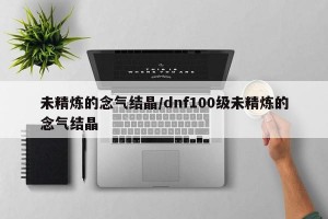 未精炼的念气结晶/dnf100级未精炼的念气结晶