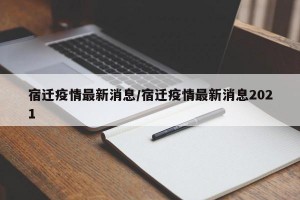 宿迁疫情最新消息/宿迁疫情最新消息2021