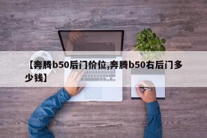 【奔腾b50后门价位,奔腾b50右后门多少钱】