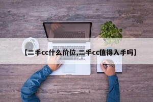 【二手cc什么价位,二手cc值得入手吗】