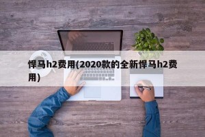 悍马h2费用(2020款的全新悍马h2费用)