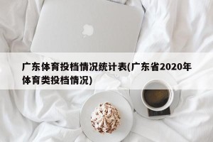 广东体育投档情况统计表(广东省2020年体育类投档情况)