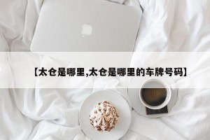 【太仓是哪里,太仓是哪里的车牌号码】