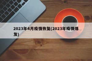 2023年4月疫情恢复(2023年疫情爆发)