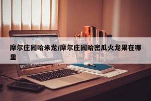 摩尔庄园哈米龙/摩尔庄园哈密瓜火龙果在哪里