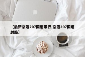 【最新临澧207国道限行,临澧207国道封路】