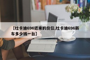 【杜卡迪696近来的价位,杜卡迪696新车多少钱一台】