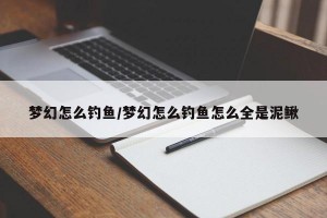 梦幻怎么钓鱼/梦幻怎么钓鱼怎么全是泥鳅